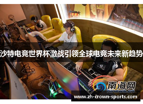 沙特电竞世界杯激战引领全球电竞未来新趋势