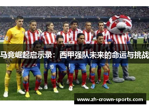 马竞崛起启示录：西甲强队未来的命运与挑战