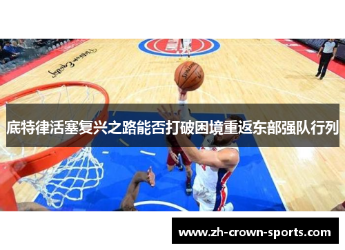 底特律活塞复兴之路能否打破困境重返东部强队行列
