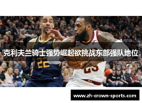 克利夫兰骑士强势崛起欲挑战东部强队地位