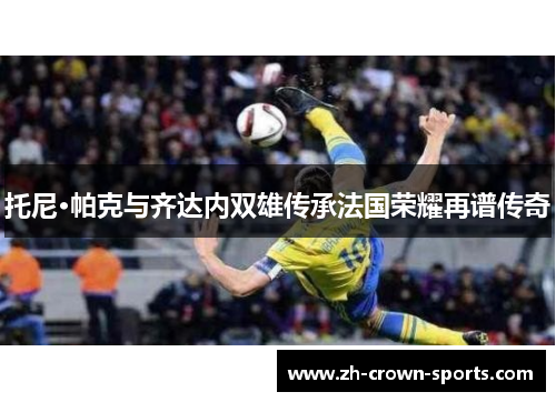 托尼·帕克与齐达内双雄传承法国荣耀再谱传奇